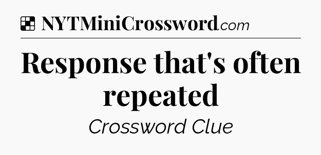 Solution: Response that's often repeated - NYT Crossword