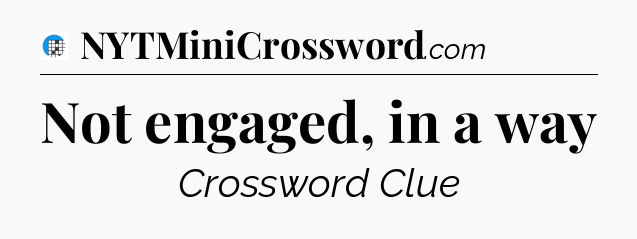 Not engaged, in a way Crossword Clue