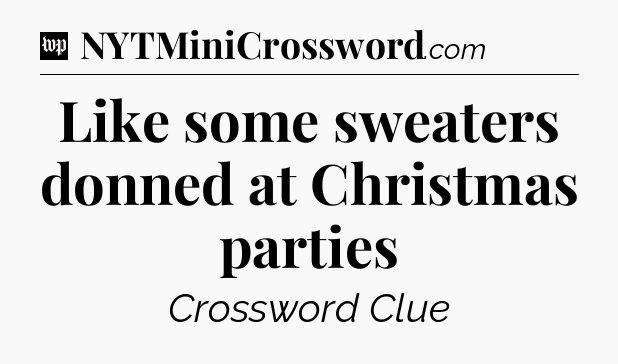 Like some sweaters donned at Christmas parties Crossword Clue