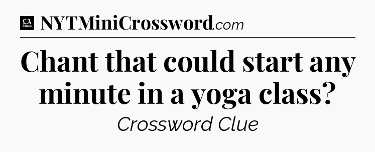 Chant that could start any minute in a yoga class - LA Times Crossword