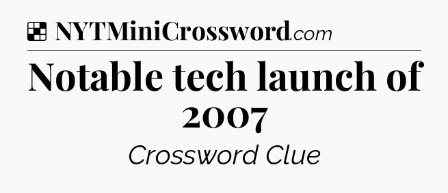 Solution: Notable tech launch of 2007 - NYT Crossword