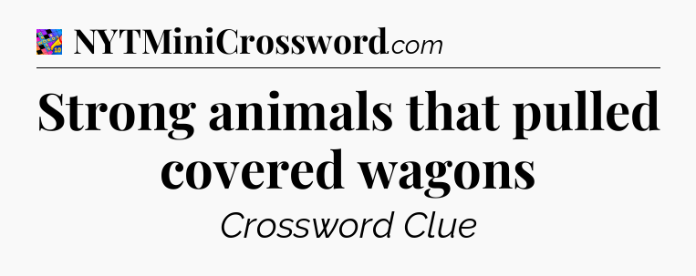 Strong animals that pulled covered wagons Crossword Clue