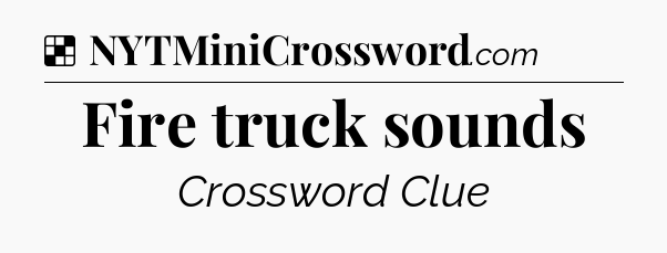 Solution: Fire truck sounds - NYT Crossword