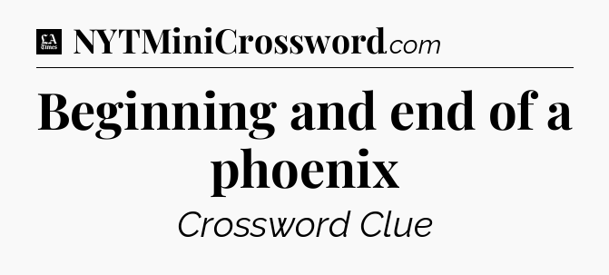 Beginning and end of a phoenix - LA Times Crossword