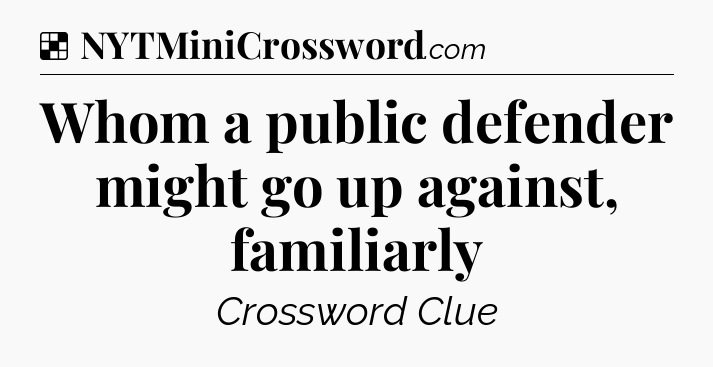 Solution: Whom a public defender might go up against, familiarly - NYT Crossword