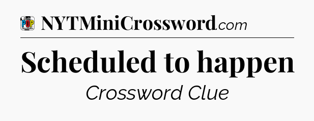 Scheduled to happen Crossword Clue