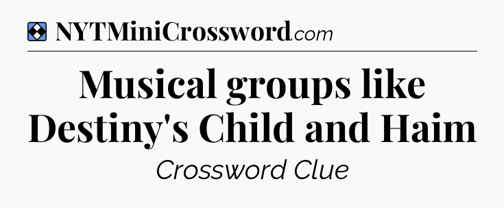 Solution: Musical groups like Destiny's Child and Haim - NYT Mini Crossword