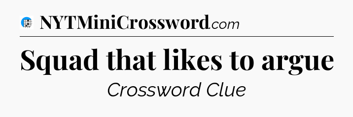 Squad that likes to argue Crossword Clue