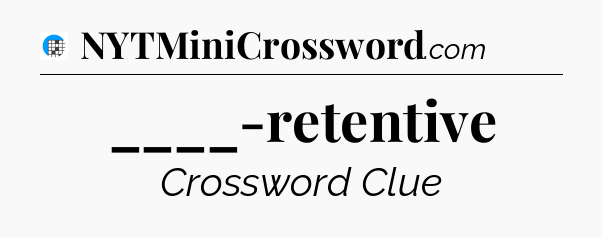 ____-retentive Crossword Clue