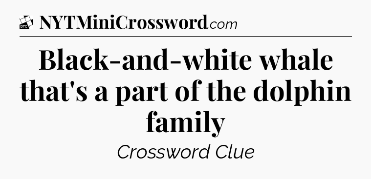 Black-and-white whale that's a part of the dolphin family - Daily Themed Classic Crossword