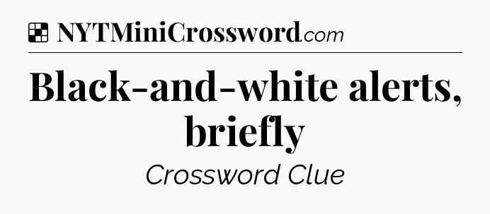 Solution: Black-and-white alerts, briefly - NYT Crossword