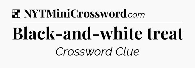 Solution: Black-and-white treat - NYT Crossword