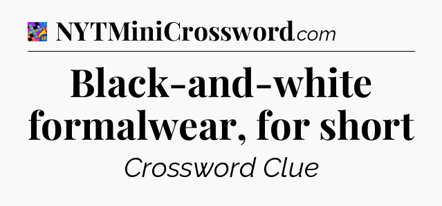 Black-and-white formalwear, for short Crossword Clue