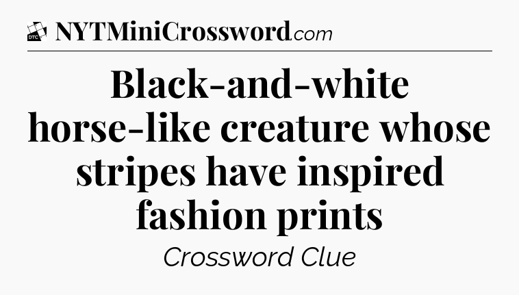 Black-and-white horse-like creature whose stripes have inspired fashion prints - Daily Themed Classic Crossword
