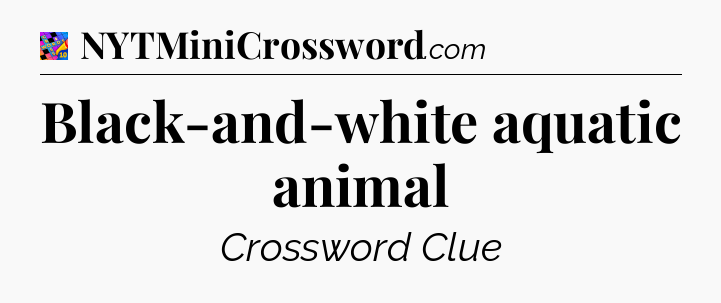 Black-and-white aquatic animal Crossword Clue