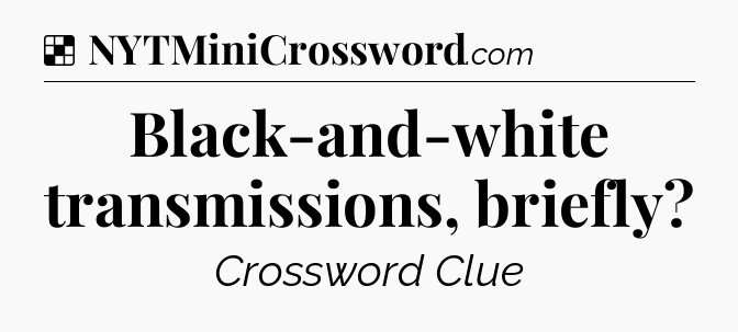 Solution: Black-and-white transmissions, briefly - NYT Crossword