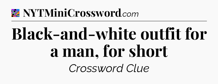 Black-and-white outfit for a man, for short Crossword Clue