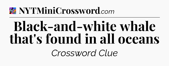 Black-and-white whale that's found in all oceans Crossword Clue