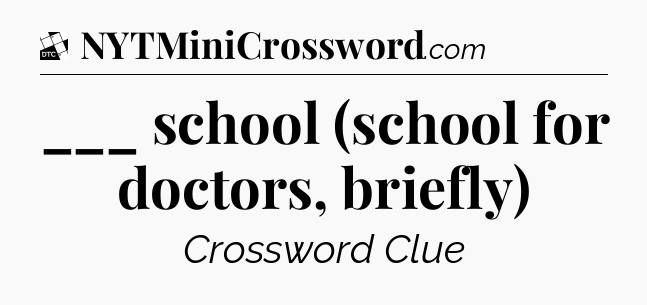 ___ school (school for doctors, briefly) - Daily Themed Classic Crossword