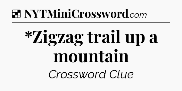Solution: *Zigzag trail up a mountain - NYT Crossword