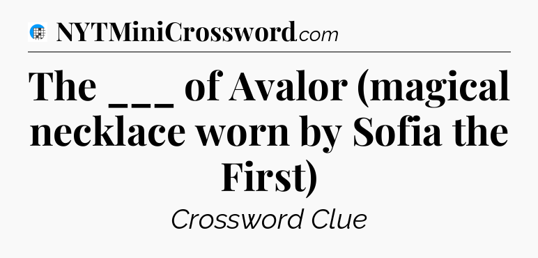 The ___ of Avalor (magical necklace worn by Sofia the First) Crossword Clue