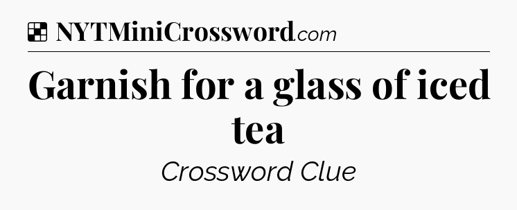 Solution: Garnish for a glass of iced tea - NYT Crossword