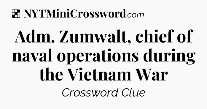 Solution: Adm. Zumwalt, chief of naval operations during the Vietnam War - NYT Crossword