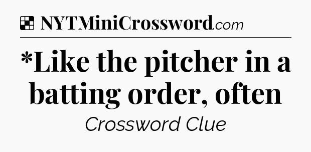 Solution: *Like the pitcher in a batting order, often - NYT Crossword
