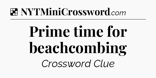 Solution: Prime time for beachcombing - NYT Crossword