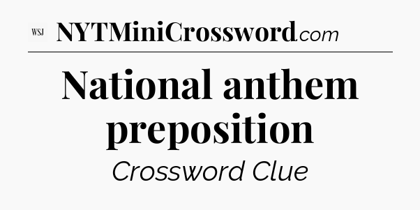 National anthem preposition - WSJ Crossword