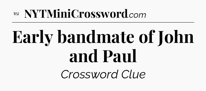 Early bandmate of John and Paul - WSJ Crossword
