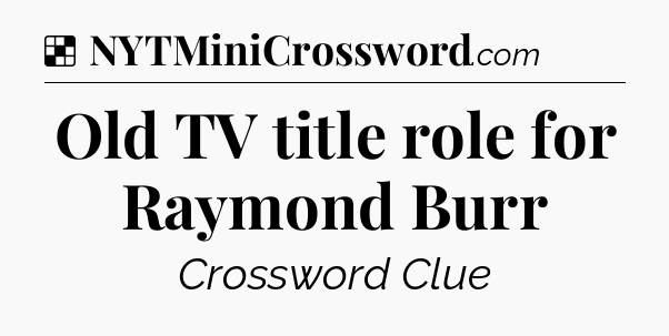 Solution: Old TV title role for Raymond Burr - NYT Crossword