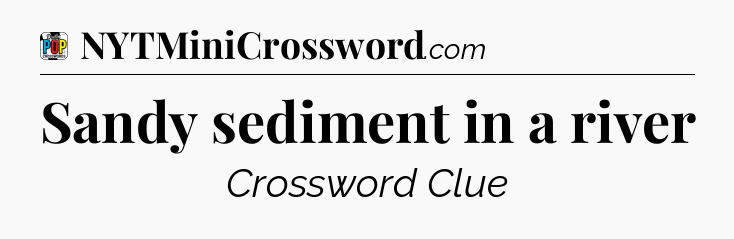 Sandy sediment in a river Crossword Clue