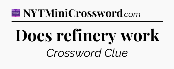Does refinery work - Thomas Joseph Crossword