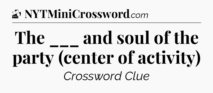 The ___ and soul of the party (center of activity) - Daily Themed Classic Crossword