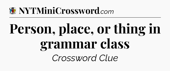 Person, place, or thing in grammar class Crossword Clue
