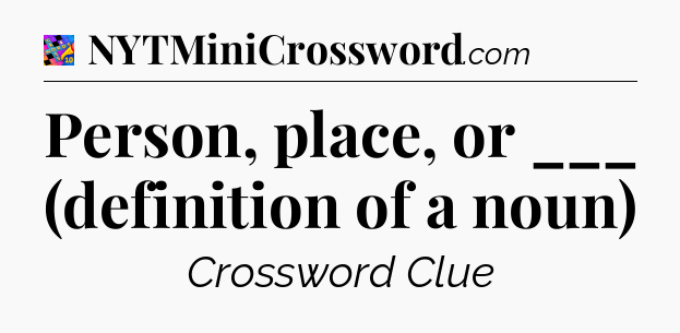 Person, place, or ___ (definition of a noun) Crossword Clue