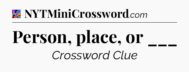 Person, place, or ___ Crossword Clue