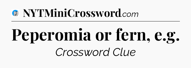 Peperomia or fern, e.g Crossword Clue