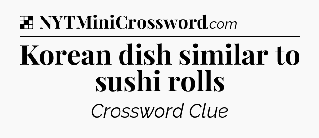 Solution: Korean dish similar to sushi rolls - NYT Crossword