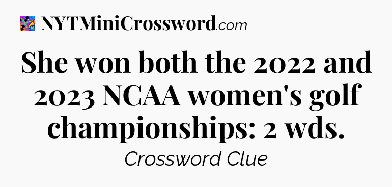 She won both the 2022 and 2023 NCAA women's golf championships: 2 wds Crossword Clue