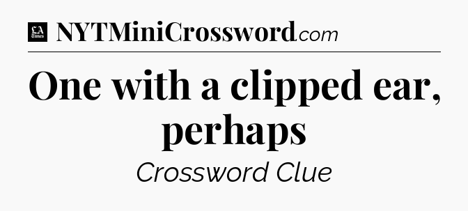 One with a clipped ear, perhaps - LA Times Crossword