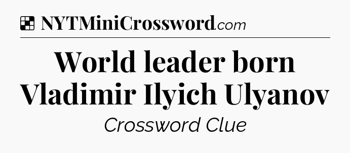 Solution: World leader born Vladimir Ilyich Ulyanov - NYT Crossword