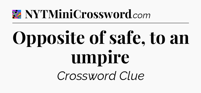 Opposite of safe, to an umpire Crossword Clue