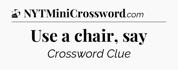Use a chair, say - Daily Themed Mini Crossword