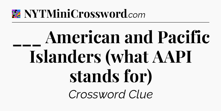___ American and Pacific Islanders (what AAPI stands for) Crossword Clue