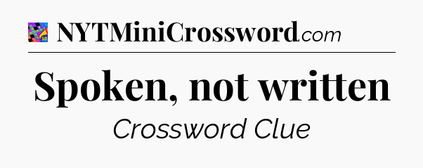 Spoken, not written Crossword Clue
