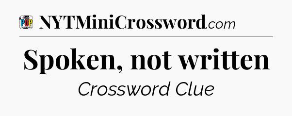 Spoken, not written Crossword Clue