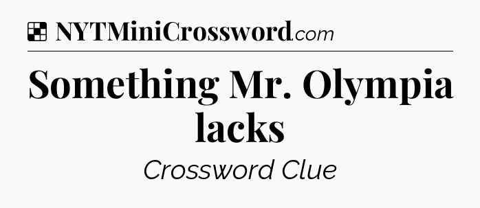 Solution: Something Mr. Olympia lacks - NYT Crossword