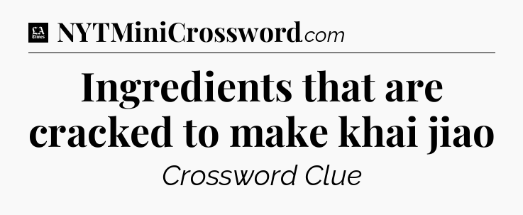 Ingredients that are cracked to make khai jiao - LA Times Crossword